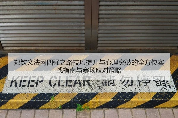 郑钦文法网四强之路技巧提升与心理突破的全方位实战指南与赛场应对策略