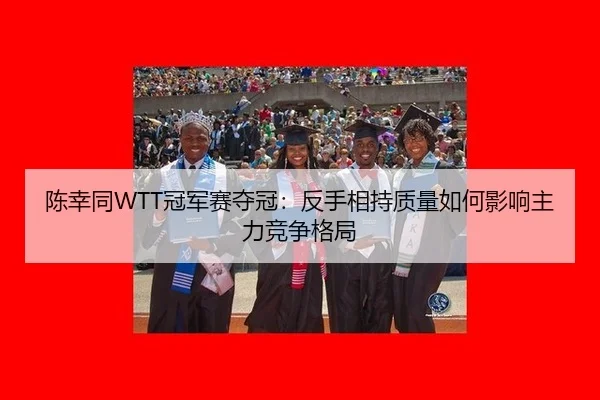 陈幸同WTT冠军赛夺冠：反手相持质量如何影响主力竞争格局