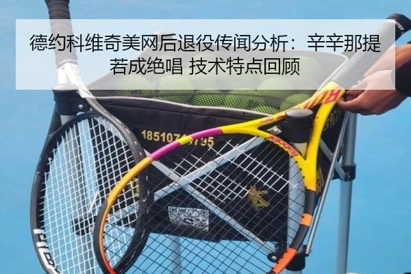 德约科维奇美网后退役传闻分析：辛辛那提若成绝唱 技术特点回顾